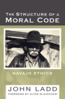 The Structure of a Moral Code: Navajo Ethics By John Ladd Cover Image