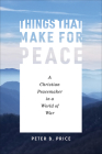 Things That Make for Peace: A Christian Peacemaker in a World of War By Peter B. Price Cover Image