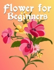 Flower For Beginners: Flowers Coloring Book. Flowers Coloring Book For Kids. 100 Story Paper Pages. 8.5 in x 11 in Cover. Cover Image