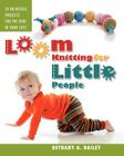 Loom Knitting for Little People: Filled with over 30 fun & engaging no-needle projects to knit for the kids in your life! By Christina A. Flores (Photographer), Tanya Goen, Bethany A. Dailey Cover Image