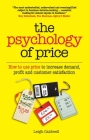 The Psychology of Price: How to use price to increase demand, profit and customer satisfaction By Leigh Caldwell Cover Image