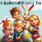 A Basket Full of Easter Joy: A Tale of Egg-citement, Celebration, and Renewal For Kids. Cover Image