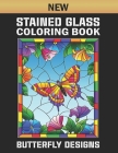 New Stained Glass Coloring Book Butterfly Designs: Stained Glass Beautiful Butterfly And Flower Coloring Book Designs for Adults Relaxation and Stress Cover Image