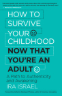 How to Survive Your Childhood Now That You're an Adult: A Path to Authenticity and Awakening By Ira Israel Cover Image