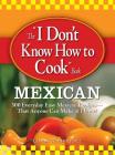 The I Don't Know How to Cook Book Mexican: 300 Everyday Easy Mexican Recipes--That Anyone Can Make at Home! By Linda Rodriguez Cover Image
