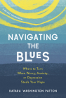 Navigating the Blues: Where to Turn When Worry, Anxiety, or Depression Steals Your Hope By Katara Washington Patton Cover Image