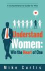 Understand Women: Win the Heart of One: A Comprehensive Guide for Men Cover Image
