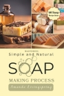 Mastering Simple and Natural Soap Making Process: Unlocking Nature's Secrets - A Comprehensive Guide to Natural Soapmaking Recipes - Your Ultimate DIY Cover Image