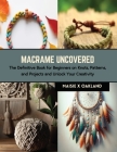 Macrame Uncovered: The Definitive Book for Beginners on Knots, Patterns, and Projects and Unlock Your Creativity Cover Image