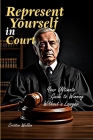 Represent Yourself in Court: Your Ultimate Guide to Winning Without a Lawyer Cover Image