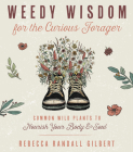 Weedy Wisdom for the Curious Forager: Common Wild Plants to Nourish Your Body & Soul By Rebecca Gilbert Cover Image