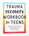 Trauma Recovery Workbook for Teens: Exercises to Process Emotions, Manage Symptoms and Promote Healing By Deborah Vinall, PsyD, LMFT Cover Image