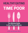 Healthy Eating for the Time Poor: The Ultimate Guide to Save Time and Money Cover Image