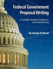 Federal Government Proposal Writing: Learn federal proposal writing from ground zero By George W. Brown Cover Image
