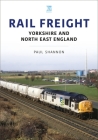 Rail Freight: Yorkshire and North East England By Paul Shannon Cover Image