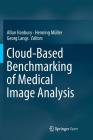 Cloud-Based Benchmarking of Medical Image Analysis By Allan Hanbury (Editor), Henning Müller (Editor), Georg Langs (Editor) Cover Image