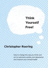 Think Yourself Free!: How to change the way you think and act to overcome anxiety and depression and improve your mental health By Christopher Roering Cover Image