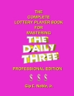 The Complete Lottery Player Book for Mastering THE DAILY THREE: Professional Edition Cover Image
