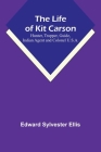 The Life of Kit Carson: Hunter, Trapper, Guide, Indian Agent and Colonel U.S.A. By Edward Sylvester Ellis Cover Image