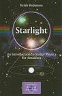 Starlight: An Introduction to Stellar Physics for Amateurs (Patrick Moore Practical Astronomy) By Keith Robinson Cover Image