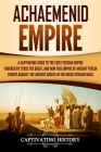 Achaemenid Empire: A Captivating Guide to the First Persian Empire Founded by Cyrus the Great, and How This Empire of Ancient Persia Foug By Captivating History Cover Image