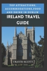 Ireland Travel Guide: Top Attractions, Accommodations, Food and Drink in Ireland By Travis Scott Cover Image