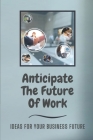 Anticipate The Future Of Work: Ideas For Your Business Future: Anticipate The Future Of Work With Nextmapping By Frederick Lagle Cover Image