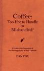 Coffee: Too Hot To Handle or Mishandled: A Guide to Hot Beverage Spills and Burn Lawsuits By Dan Cox Cover Image