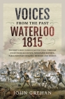 Voices from the Past: Waterloo 1815: History's Most Famous Battle Told Through Eyewitness Accounts, Newspaper Reports, Parliamentary Debates, Memoirs By John Grehan Cover Image