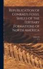 Republication of Conrad's Fossil Shells of the Tertiary Formations of North America By T. A. 1803-1877 Conrad, Gilbert D. 1864-1952 Harris Cover Image