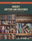 Crochet Critters and Creatures: Amigurumi Patterns for All Book By Hannah E. Ross Cover Image