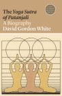 The Yoga Sutra of Patanjali: A Biography (Lives of Great Religious Books #19) By David Gordon White Cover Image