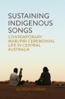 Sustaining Indigenous Songs: Contemporary Warlpiri Ceremonial Life in Central Australia By Georgia Curran Cover Image