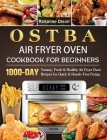 OSTBA Air Fryer Oven Cookbook for Beginners: 1000-Day Yummy, Fresh & Healthy Air Fryer Oven Recipes for Quick & Hassle-Free Frying By Rosanne Dixon Cover Image