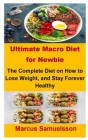 Ultimate Macro Diet For Newbie: Ultimate Macro Diet For Newbie: The Complete Diet On How To Lose Weight, and Stay Forever Healthy By Marcus Samuelsson Cover Image