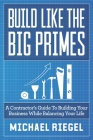 Build Like the Big Primes: A Contractor's Guide to Building Your Business While Balancing Your Life By Michael Riegel Cover Image