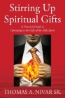Stirring Up Spiritual Gifts: A Practical Guide to Operating in the Gifts of the Holy Spirit Cover Image