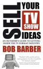 Sell Your TV Show Ideas - An Outsider's Guide to Getting Inside the TV Format Industry Cover Image