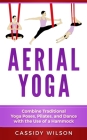 Aerial Yoga: Combine Traditional Yoga Poses, Pilates, and Dance with the use of a Hammock By Cassidy Wilson Cover Image