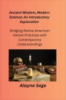 Ancient Wisdom, Modern Science: Bridging Native American Herbal Practices with Contemporary Understandings Cover Image