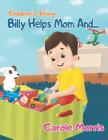 Children's Story: BILLY HELPS MOM AND...: Daily Activities, Good Habits, Good Behavior, Hygiene, Self-Esteem, Self-Reliance, Pet's Care, By Carole Morris Cover Image