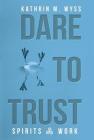 Dare to Trust: Spirits at Work By Kathrin M. Wyss Cover Image
