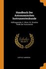 Handbuch Der Astronomischen Instrumentenkunde: Hülfsapparate. II. Uhren. III. Einzelne Theile Der Instrumente Cover Image