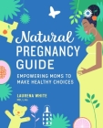 Natural Pregnancy Guide: Empowering Moms to Make Healthy Choices By Laurena White Cover Image