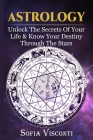 Astrology: Unlock The Secrets Of Your Life & Know Your Destiny Through The Stars By Sofia Visconti Cover Image
