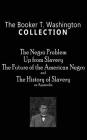 Booker T. Washington Collection: The Negro Problem, Up from Slavery, the Future of the American Negro, the History of Slavery Cover Image