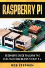 Raspberry Pi: Beginner's Guide to Learn the Realms of Raspberry Pi from A-Z By Rob Stephen Cover Image