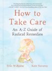 How to Take Care: An A-Z Guide of Radical Remedies By Erin Williams, Kate Novotny Cover Image
