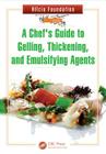 A Chef's Guide to Gelling, Thickening, and Emulsifying Agents By Alicia Foundation Cover Image
