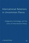 International Relations in Uncommon Places: Indigeneity, Cosmology, and the Limits of International Theory By J. Beier Cover Image